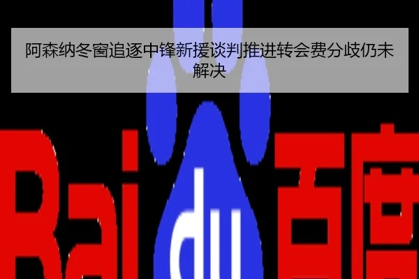 阿森纳冬窗追逐中锋新援谈判推进转会费分歧仍未解决